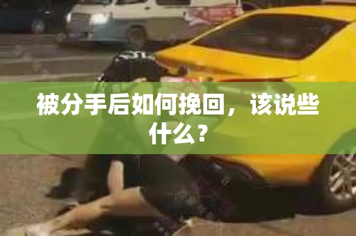 被分手后如何挽回，该说些什么？