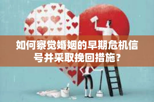 如何察觉婚姻的早期危机信号并采取挽回措施? 如何察觉婚姻的早期危机信号并采取挽回措施?