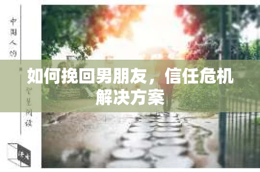 如何挽回男朋友，信任危机解决方案