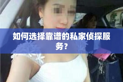 如何选择靠谱的私家侦探服务? 如何选择靠谱的私家侦探服务?