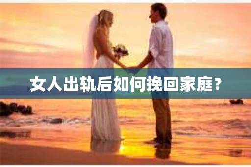 女人出轨后如何挽回家庭? 女人出轨后如何挽回家庭?