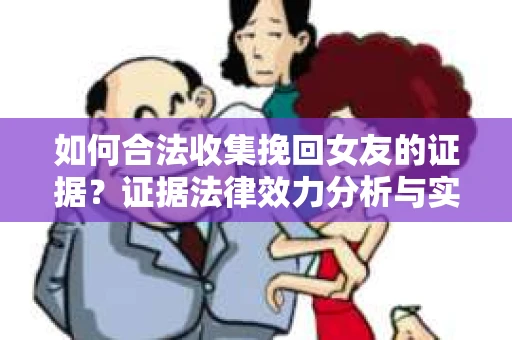 如何合法收集挽回女友的证据？证据法律效力分析与实践指南