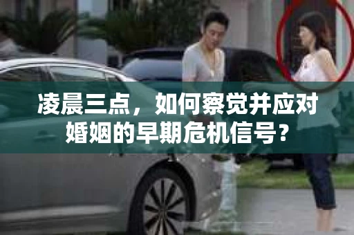 凌晨三点,如何察觉并应对婚姻的早期危机信号? 凌晨三点,如何察觉并应对婚姻的早期危机信号?