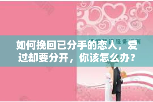 如何挽回已分手的恋人，爱过却要分开，你该怎么办？