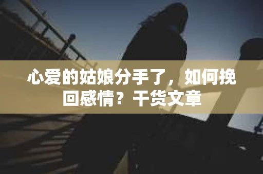 心爱的姑娘分手了，如何挽回感情？干货文章