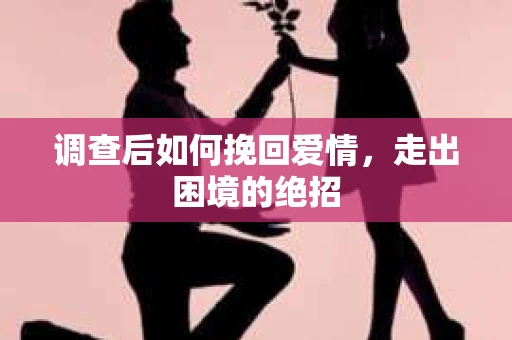 调查后如何挽回爱情,走出困境的绝招 调查后如何挽回爱情,走出困境的绝招