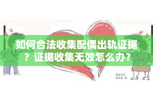 如何合法收集配偶出轨证据？证据收集无效怎么办？