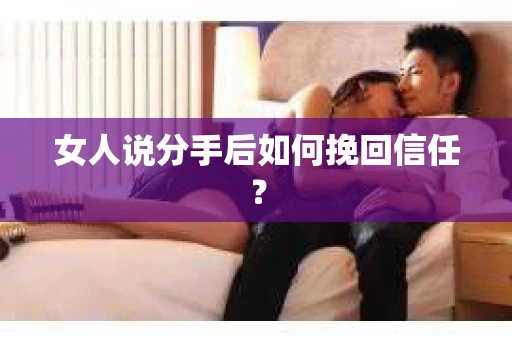 女人说分手后如何挽回信任？