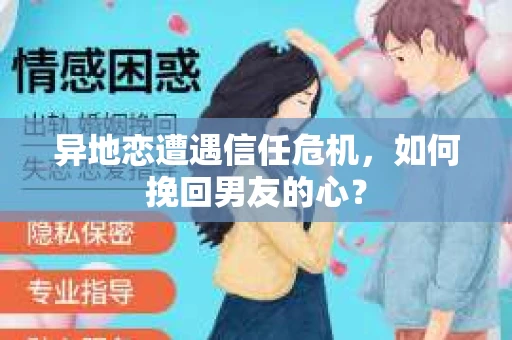 异地恋遭遇信任危机，如何挽回男友的心？