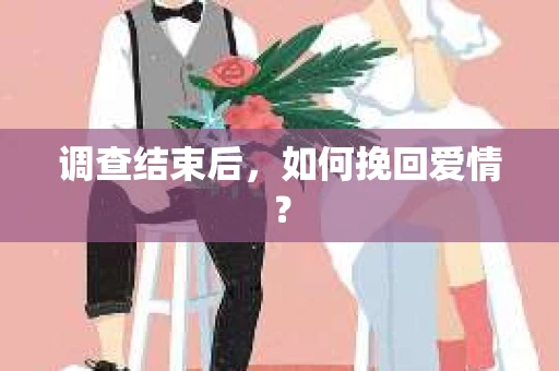 调查结束后,如何挽回爱情? 调查结束后,如何挽回爱情?