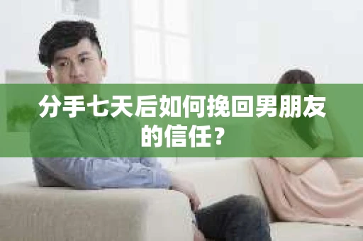 分手七天后如何挽回男朋友的信任？