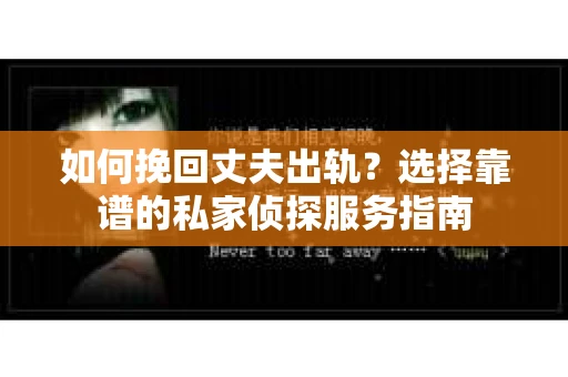 如何挽回丈夫出轨?选择靠谱的私家侦探服务指南 如何挽回丈夫出轨?选择靠谱的私家侦探服务指南