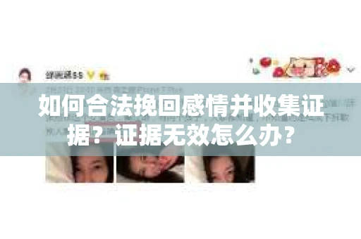如何合法挽回感情并收集证据？证据无效怎么办？