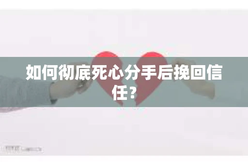 如何彻底死心分手后挽回信任? 如何彻底死心分手后挽回信任?