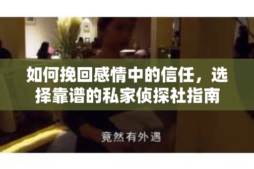 如何挽回感情中的信任，选择靠谱的私家侦探社指南