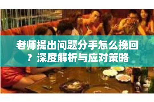 老师提出问题分手怎么挽回？深度解析与应对策略