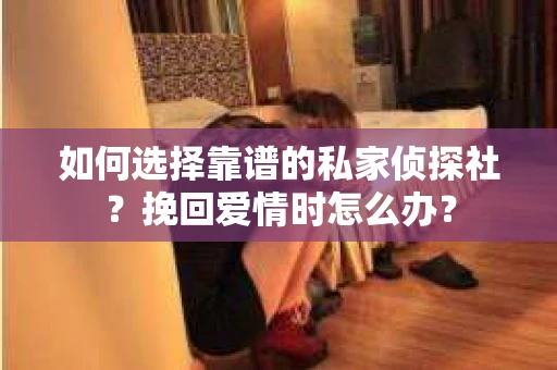 如何选择靠谱的私家侦探社？挽回爱情时怎么办？