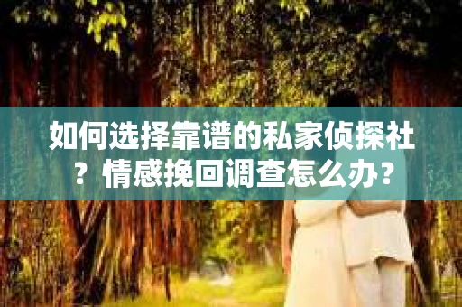 如何选择靠谱的私家侦探社？情感挽回调查怎么办？