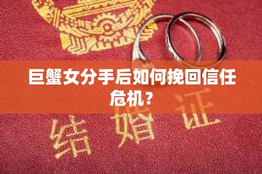 巨蟹女分手后如何挽回信任危机? 巨蟹女分手后如何挽回信任危机?