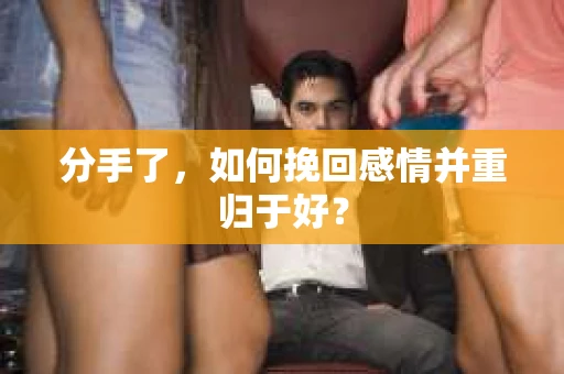 分手了，如何挽回感情并重归于好？