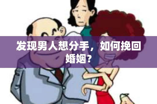 发现男人想分手,如何挽回婚姻? 发现男人想分手,如何挽回婚姻?