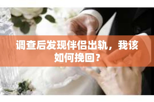 调查后发现伴侣出轨，我该如何挽回？