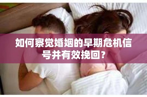 如何察觉婚姻的早期危机信号并有效挽回? 如何察觉婚姻的早期危机信号并有效挽回?