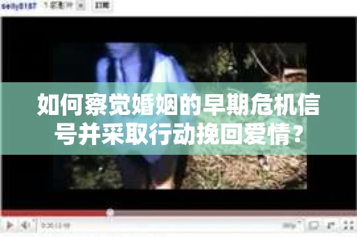 如何察觉婚姻的早期危机信号并采取行动挽回爱情? 如何察觉婚姻的早期危机信号并采取行动挽回爱情?