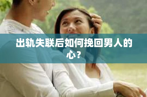 出轨失联后如何挽回男人的心? 出轨失联后如何挽回男人的心?