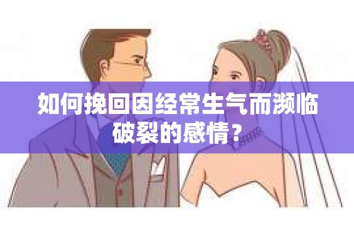 如何挽回因经常生气而濒临破裂的感情？