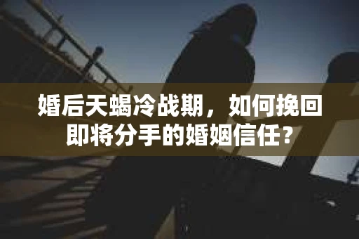 婚后天蝎冷战期,如何挽回即将分手的婚姻信任? 婚后天蝎冷战期,如何挽回即将分手的婚姻信任?