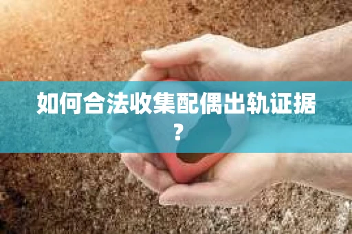 如何合法收集配偶出轨证据? 如何合法收集配偶出轨证据?