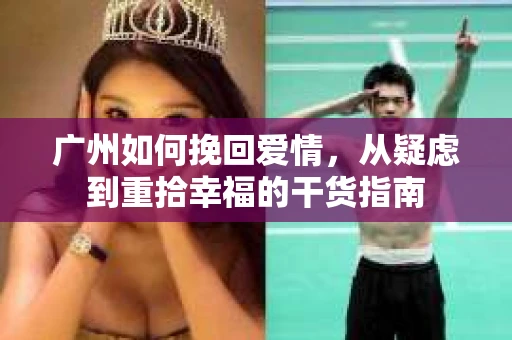 广州如何挽回爱情,从疑虑到重拾幸福的干货指南 广州如何挽回爱情,从疑虑到重拾幸福的干货指南