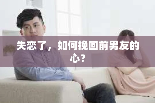 失恋了，如何挽回前男友的心？
