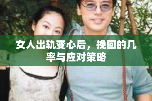 女人出轨变心后，挽回的几率与应对策略