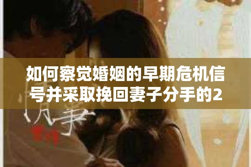 如何察觉婚姻的早期危机信号并采取挽回妻子分手的21天法则? 如何察觉婚姻的早期危机信号并采取挽回妻子分手的21天法则?