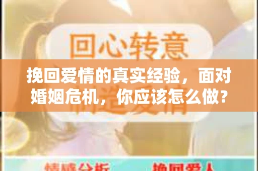 挽回爱情的真实经验,面对婚姻危机,你应该怎么做? 挽回爱情的真实经验,面对婚姻危机,你应该怎么做?