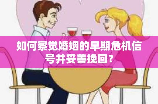 如何察觉婚姻的早期危机信号并妥善挽回? 如何察觉婚姻的早期危机信号并妥善挽回?
