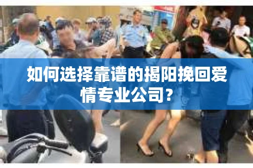 如何选择靠谱的揭阳挽回爱情专业公司？