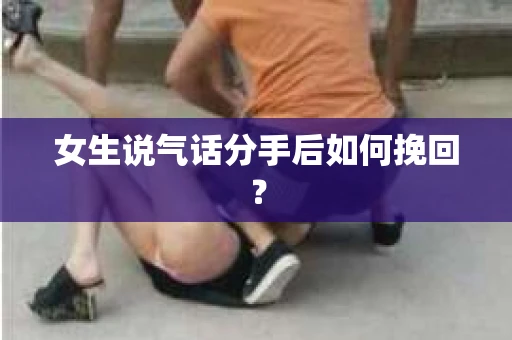 女生说气话分手后如何挽回？