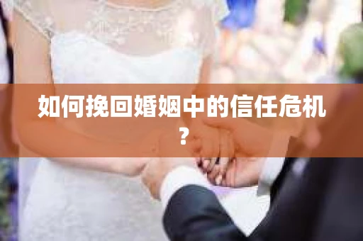 如何挽回婚姻中的信任危机？