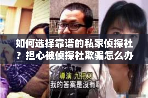 如何选择靠谱的私家侦探社?担心被侦探社欺骗怎么办? 如何选择靠谱的私家侦探社?担心被侦探社欺骗怎么办?