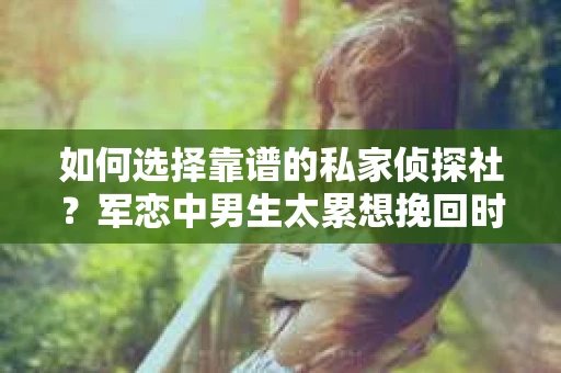 如何选择靠谱的私家侦探社？军恋中男生太累想挽回时怎么办？