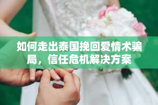 如何走出泰国挽回爱情术骗局，信任危机解决方案