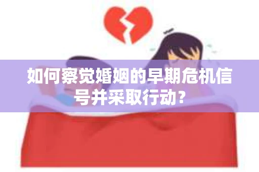 如何察觉婚姻的早期危机信号并采取行动？