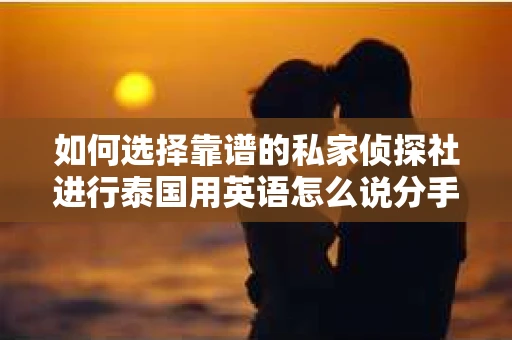 如何选择靠谱的私家侦探社进行泰国用英语怎么说分手挽回服务？