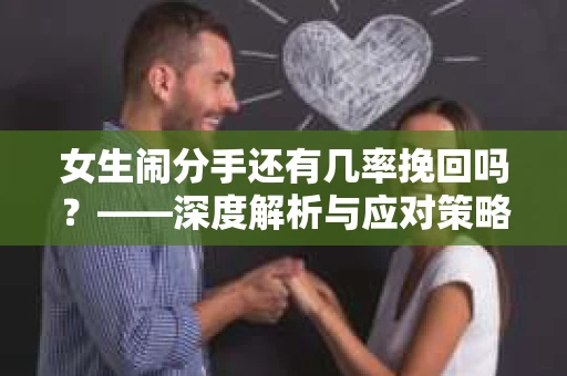 女生闹分手还有几率挽回吗？——深度解析与应对策略