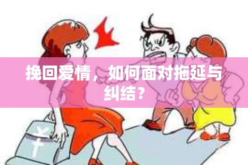 挽回爱情,如何面对拖延与纠结? 挽回爱情,如何面对拖延与纠结?