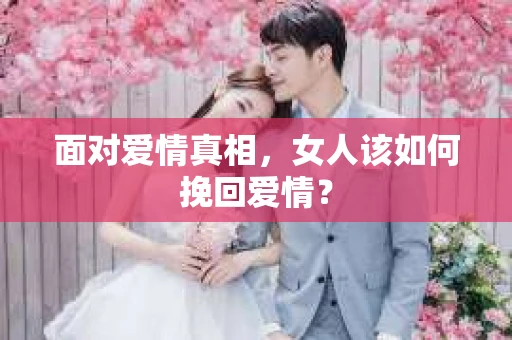 面对爱情真相，女人该如何挽回爱情？