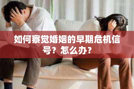 如何察觉婚姻的早期危机信号?怎么办? 如何察觉婚姻的早期危机信号?怎么办?